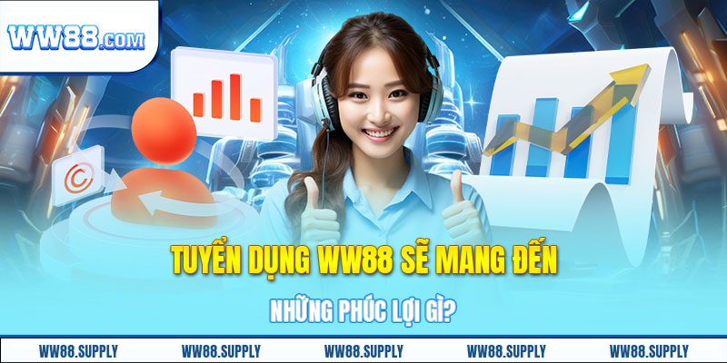 Tuyển dụng WW88 sẽ mang đến những phúc lợi gì?